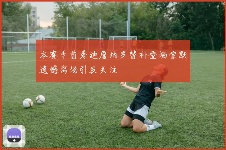 本赛季首秀迪詹纳罗替补登场索默遗憾离场引发关注