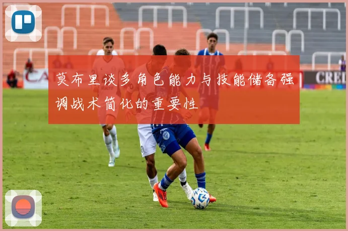 莫布里谈多角色能力与技能储备强调战术简化的重要性