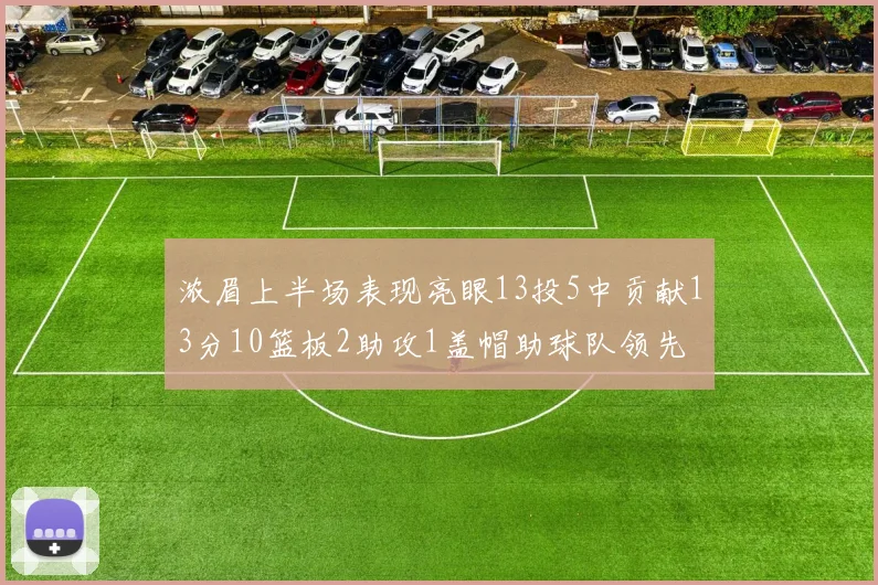浓眉上半场表现亮眼13投5中贡献13分10篮板2助攻1盖帽助球队领先