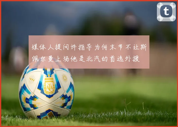 媒体人提问许指导为何末节不让斯佩尔曼上场他是北汽的首选外援