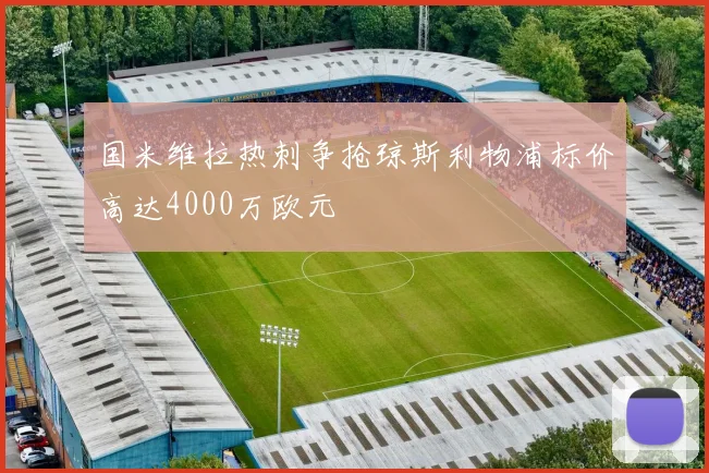 国米维拉热刺争抢琼斯利物浦标价高达4000万欧元