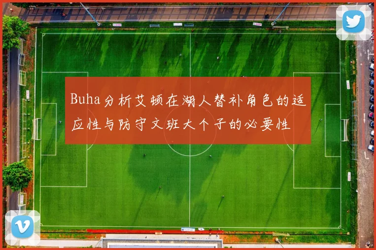 Buha分析艾顿在湖人替补角色的适应性与防守文班大个子的必要性