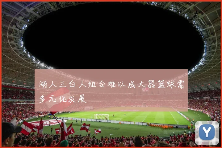 湖人三白人组合难以成大器篮球需多元化发展