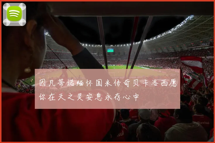 因凡蒂诺缅怀国米传奇贝卡洛西愿你在天之灵安息永存心中