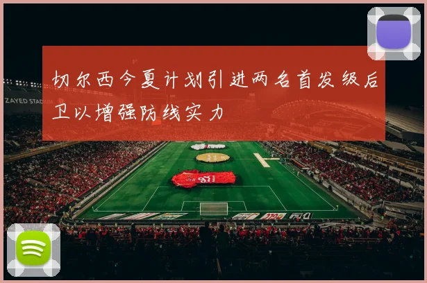 切尔西今夏计划引进两名首发级后卫以增强防线实力