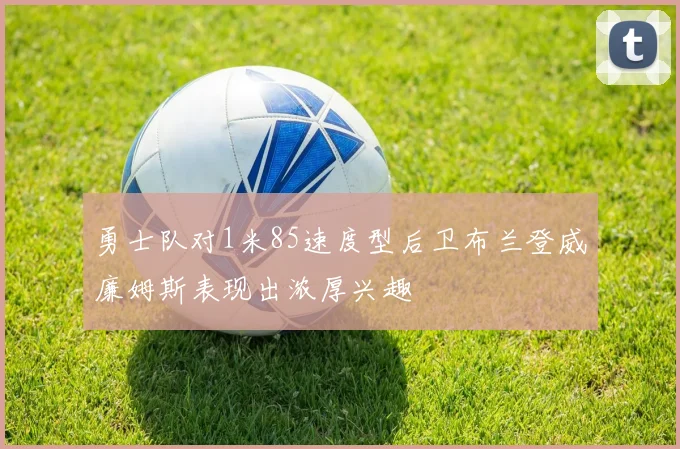 勇士队对1米85速度型后卫布兰登威廉姆斯表现出浓厚兴趣