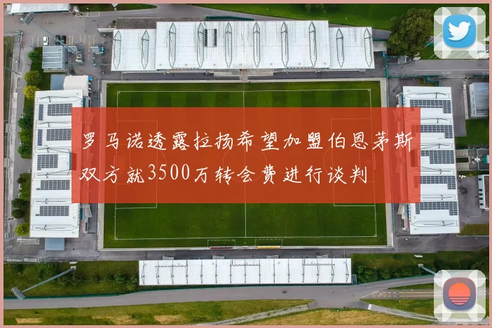 罗马诺透露拉扬希望加盟伯恩茅斯双方就3500万转会费进行谈判