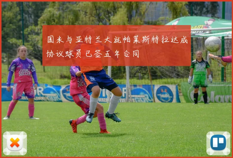 国米与亚特兰大就帕莱斯特拉达成协议球员已签五年合同